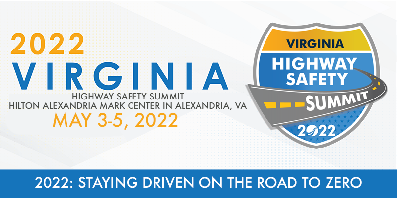 2022 Virginia Highway Safety Summit, Hilton Alexandra Mark Center in Alexandria, VA. May 3-5, 2022. Theme: Staying Driven on the Road to Zero